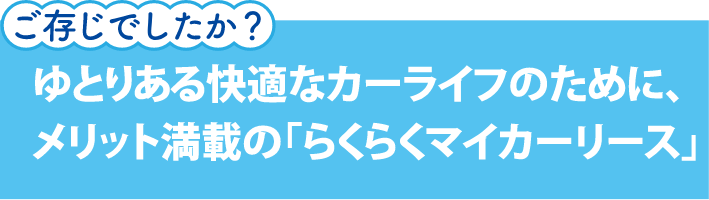 ゆとりある快適なカーライフのために、メリット満載の「らくらくマイカーリース」